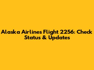 Alaska Airlines Flight 2256: Check Status & Updates