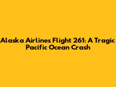 Alaska Airlines Flight 261: A Tragic Pacific Ocean Crash