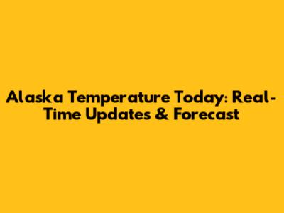 Alaska Temperature Today: Real-Time Updates & Forecast