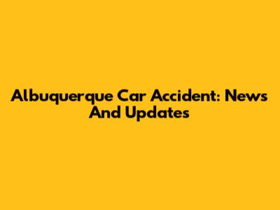 Albuquerque Car Accident: News And Updates