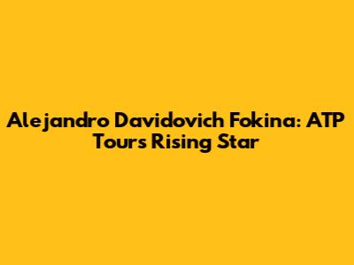 Alejandro Davidovich Fokina: ATP Tour's Rising Star