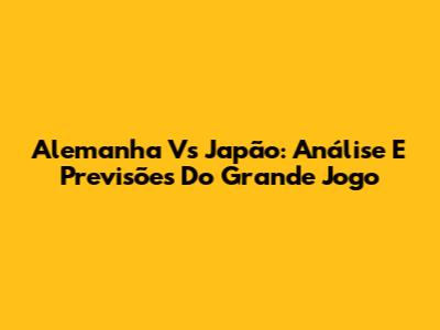 Alemanha Vs Japão: Análise E Previsões Do Grande Jogo