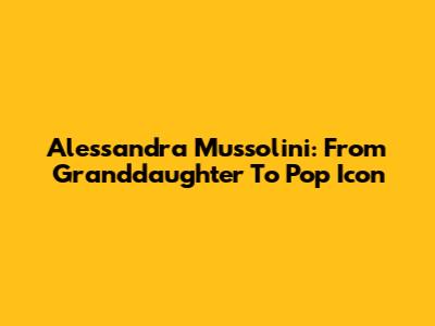 Alessandra Mussolini: From Granddaughter To Pop Icon
