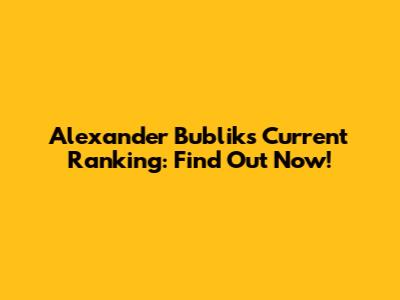 Alexander Bublik's Current Ranking: Find Out Now!