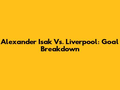 Alexander Isak Vs. Liverpool: Goal Breakdown