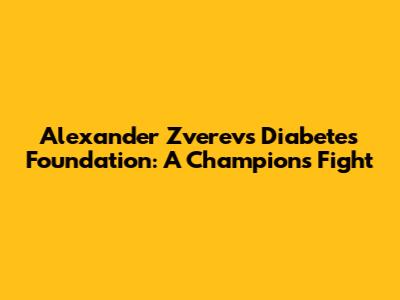 Alexander Zverev's Diabetes Foundation: A Champion's Fight