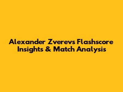 Alexander Zverev's Flashscore Insights & Match Analysis