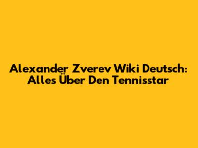 Alexander Zverev Wiki Deutsch: Alles Über Den Tennisstar