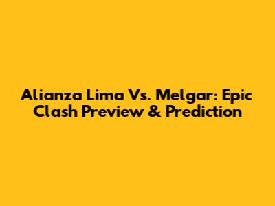 Alianza Lima Vs. Melgar: Epic Clash Preview & Prediction