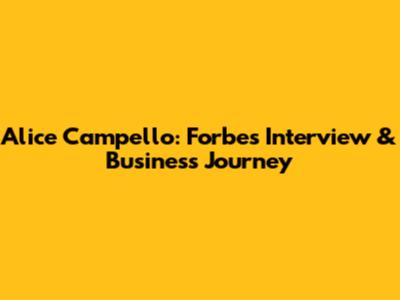 Alice Campello: Forbes Interview & Business Journey