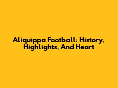 Aliquippa Football: History, Highlights, And Heart