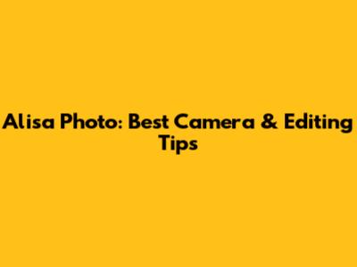 Alisa Photo: Best Camera & Editing Tips