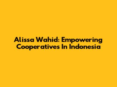 Alissa Wahid: Empowering Cooperatives In Indonesia