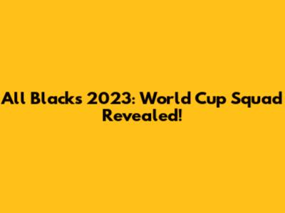 All Blacks 2023: World Cup Squad Revealed!