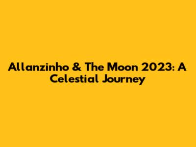 Allanzinho & The Moon 2023: A Celestial Journey