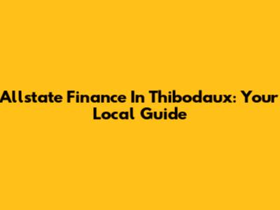 Allstate Finance In Thibodaux: Your Local Guide