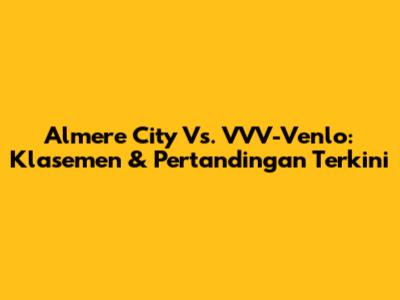 Almere City Vs. VVV-Venlo: Klasemen & Pertandingan Terkini