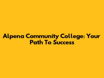 Alpena Community College: Your Path To Success