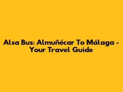 Alsa Bus: Almuñécar To Málaga - Your Travel Guide