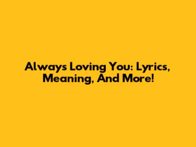 Always Loving You: Lyrics, Meaning, And More!