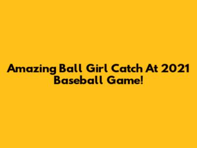 Amazing Ball Girl Catch At 2021 Baseball Game!