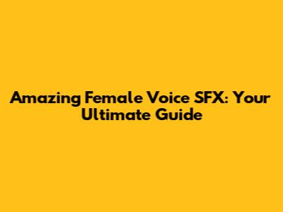 Amazing Female Voice SFX: Your Ultimate Guide