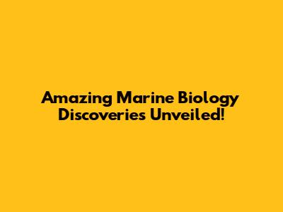 Amazing Marine Biology Discoveries Unveiled!
