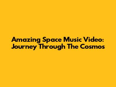 Amazing Space Music Video: Journey Through The Cosmos