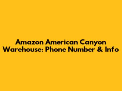 Amazon American Canyon Warehouse: Phone Number & Info