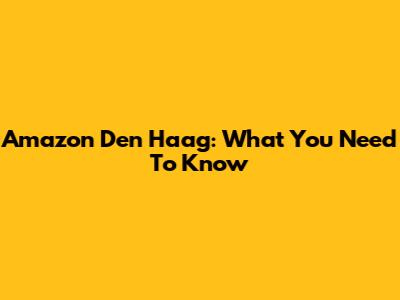 Amazon Den Haag: What You Need To Know