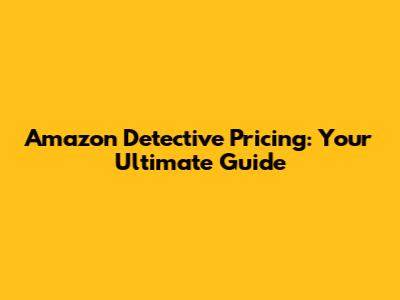 Amazon Detective Pricing: Your Ultimate Guide