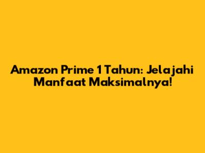 Amazon Prime 1 Tahun: Jelajahi Manfaat Maksimalnya!