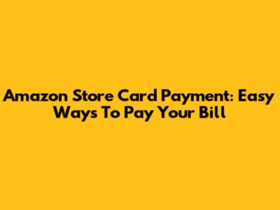 Amazon Store Card Payment: Easy Ways To Pay Your Bill