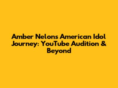 Amber Nelon's American Idol Journey: YouTube Audition & Beyond