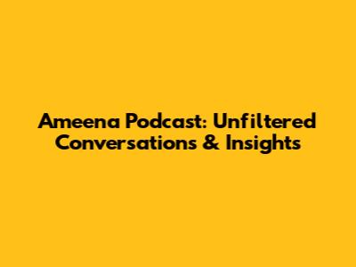 Ameena Podcast: Unfiltered Conversations & Insights