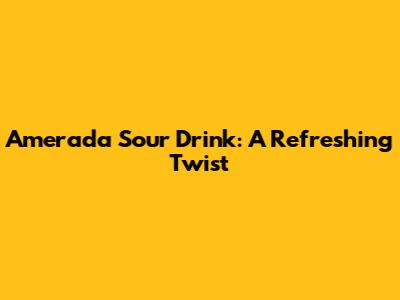 Amerada Sour Drink: A Refreshing Twist