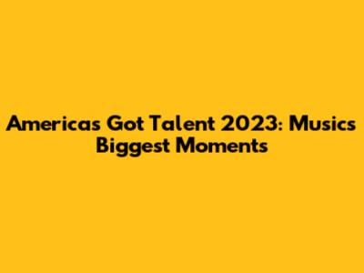 America's Got Talent 2023: Music's Biggest Moments