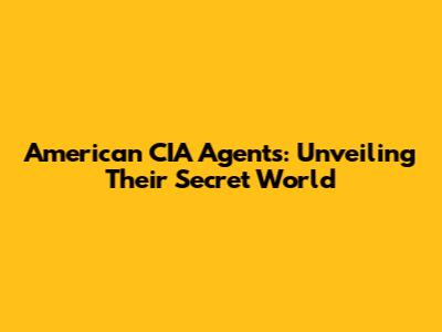 American CIA Agents: Unveiling Their Secret World