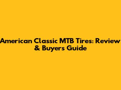 American Classic MTB Tires: Review & Buyer's Guide