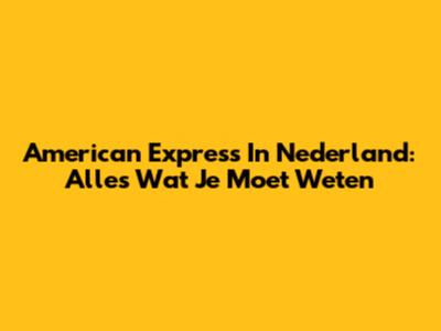 American Express In Nederland: Alles Wat Je Moet Weten