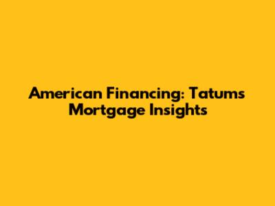 American Financing: Tatum's Mortgage Insights