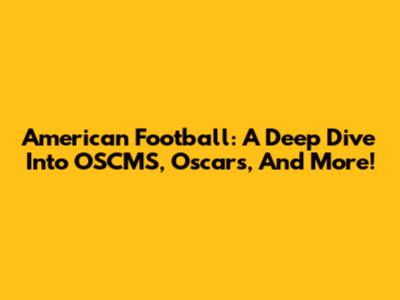 American Football: A Deep Dive Into OSCMS, Oscars, And More!