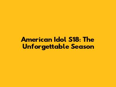 American Idol S18: The Unforgettable Season