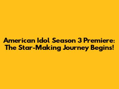 American Idol Season 3 Premiere: The Star-Making Journey Begins!