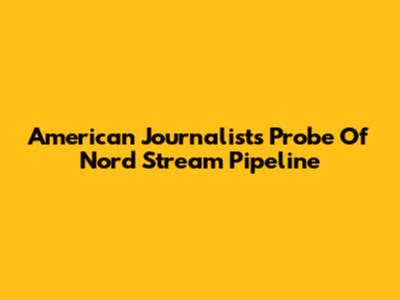 American Journalist's Probe Of Nord Stream Pipeline