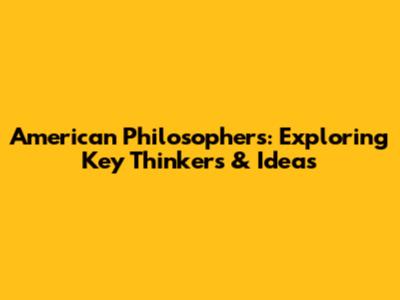 American Philosophers: Exploring Key Thinkers & Ideas