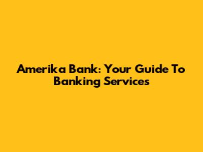 Amerika Bank: Your Guide To Banking Services