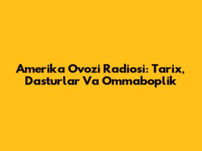 Amerika Ovozi Radiosi: Tarix, Dasturlar Va Ommaboplik