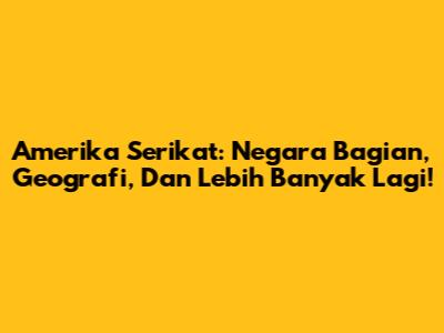 Amerika Serikat: Negara Bagian, Geografi, Dan Lebih Banyak Lagi!