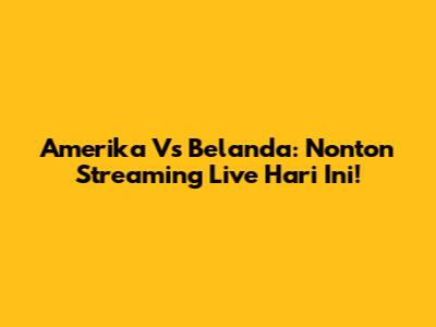 Amerika Vs Belanda: Nonton Streaming Live Hari Ini!